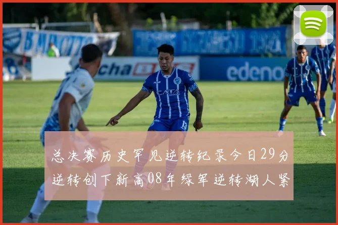 总决赛历史罕见逆转纪录今日29分逆转创下新高08年绿军逆转湖人紧随其后