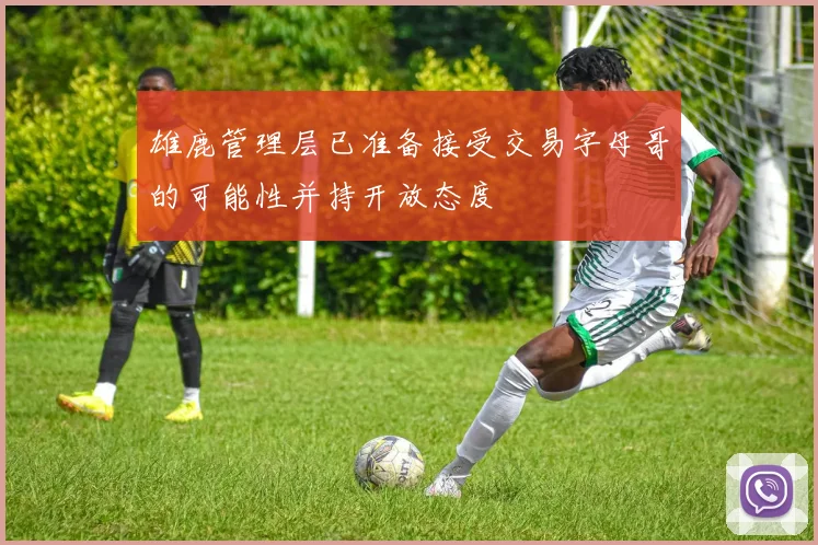雄鹿管理层已准备接受交易字母哥的可能性并持开放态度