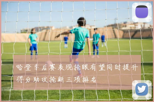 哈登季后赛表现抢眼有望同时提升得分助攻抢断三项排名